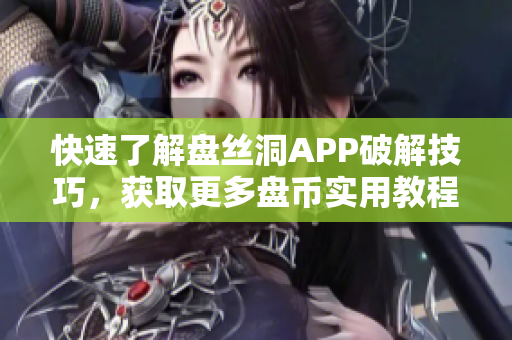 快速了解盘丝洞APP破解技巧，获取更多盘币实用教程