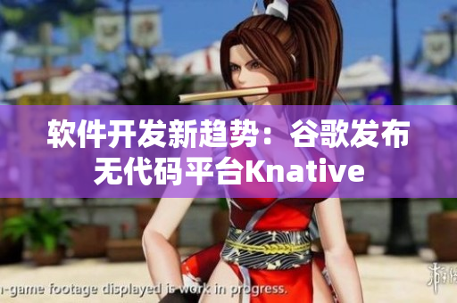 软件开发新趋势：谷歌发布无代码平台Knative