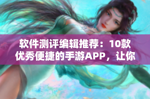 软件测评编辑推荐：10款优秀便捷的手游APP，让你畅所欲言！