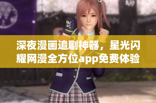 深夜漫画追剧神器，星光闪耀网漫全方位app免费体验！