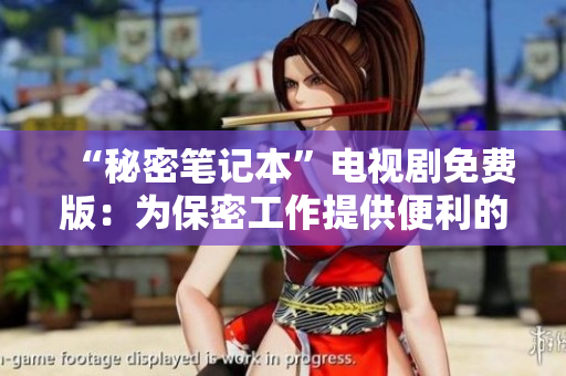 “秘密笔记本”电视剧免费版：为保密工作提供便利的加密软件