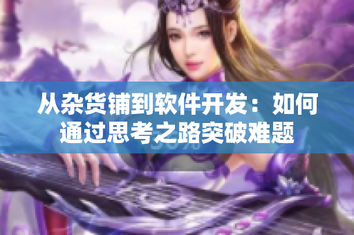 从杂货铺到软件开发：如何通过思考之路突破难题