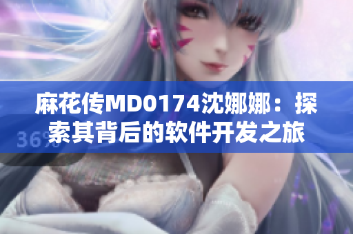 麻花传MD0174沈娜娜：探索其背后的软件开发之旅