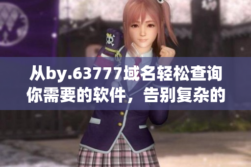 从by.63777域名轻松查询你需要的软件，告别复杂的下载流程!