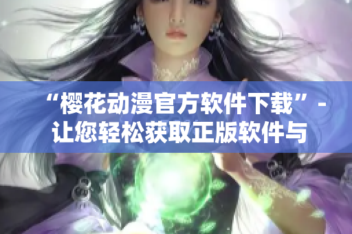 “樱花动漫官方软件下载”- 让您轻松获取正版软件与最新资源