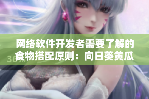 网络软件开发者需要了解的食物搭配原则：向日葵黄瓜榴莲丝瓜可以一起吃吗？