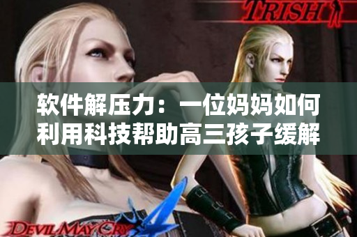 软件解压力：一位妈妈如何利用科技帮助高三孩子缓解学习压力