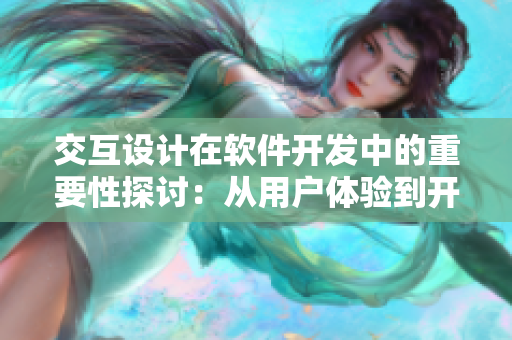 交互设计在软件开发中的重要性探讨：从用户体验到开发效率