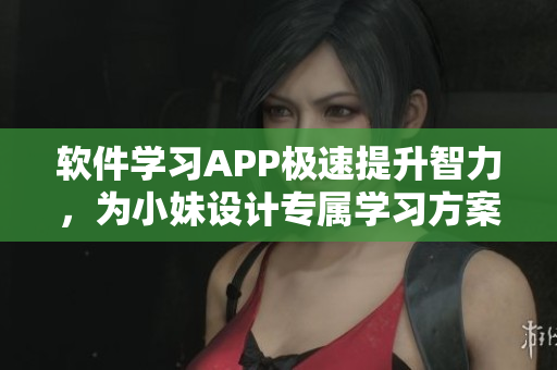 软件学习APP极速提升智力，为小妹设计专属学习方案