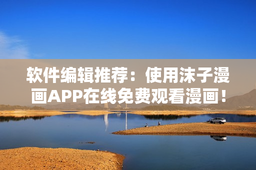 软件编辑推荐：使用沫子漫画APP在线免费观看漫画！