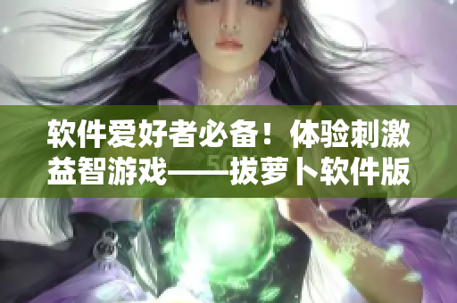 软件爱好者必备！体验刺激益智游戏——拔萝卜软件版