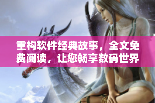 重构软件经典故事，全文免费阅读，让您畅享数码世界！