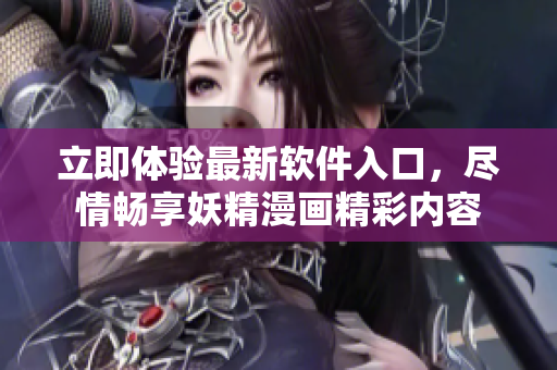 立即体验最新软件入口，尽情畅享妖精漫画精彩内容