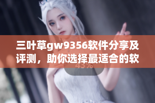 三叶草gw9356软件分享及评测，助你选择最适合的软件