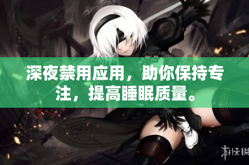 深夜禁用应用，助你保持专注，提高睡眠质量。