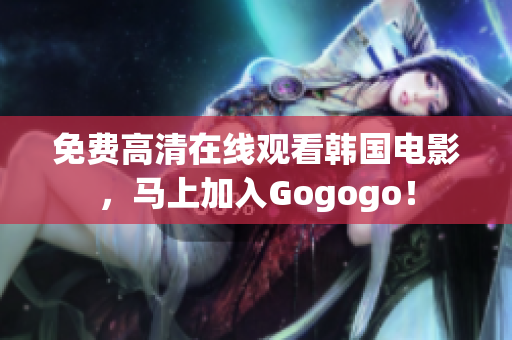 免费高清在线观看韩国电影，马上加入Gogogo！