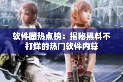 软件圈热点榜：揭秘黑料不打烊的热门软件内幕　