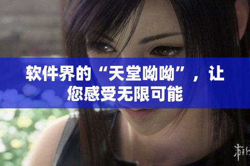 软件界的“天堂呦呦”，让您感受无限可能