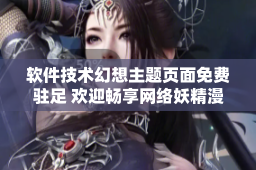 软件技术幻想主题页面免费驻足 欢迎畅享网络妖精漫画神奇时刻