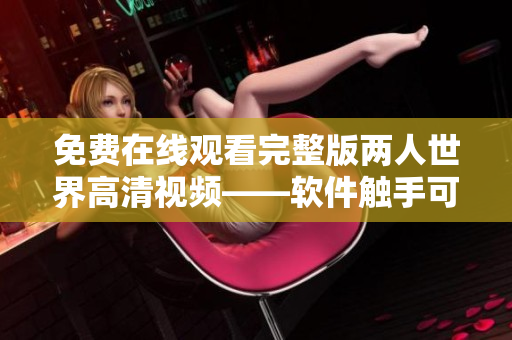免费在线观看完整版两人世界高清视频——软件触手可及