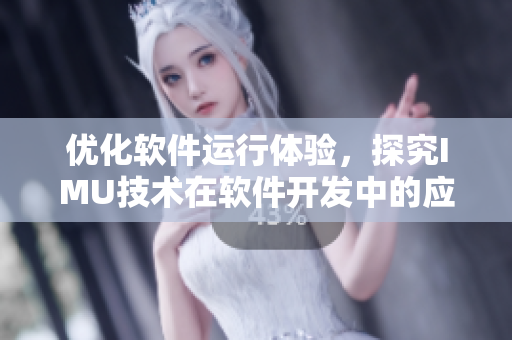 优化软件运行体验，探究IMU技术在软件开发中的应用