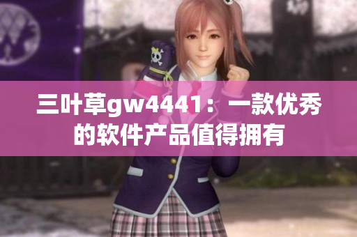 三叶草gw4441：一款优秀的软件产品值得拥有