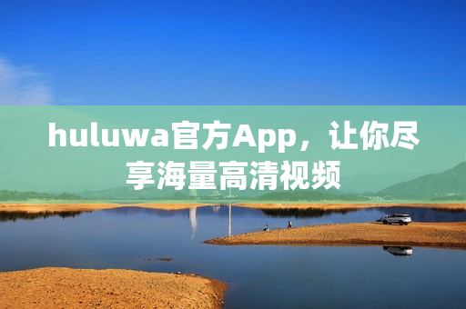 huluwa官方App，让你尽享海量高清视频