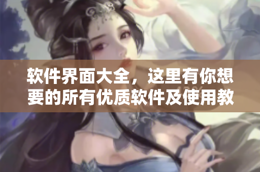 软件界面大全，这里有你想要的所有优质软件及使用教程汇总！
