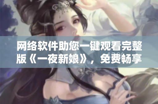 网络软件助您一键观看完整版《一夜新娘》，免费畅享高清影音体验