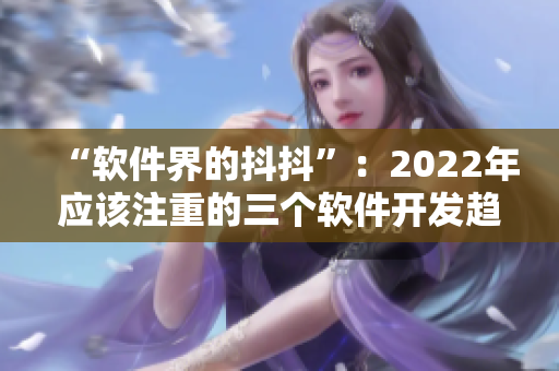 “软件界的抖抖”：2022年应该注重的三个软件开发趋势。