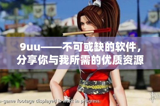 9uu——不可或缺的软件，分享你与我所需的优质资源