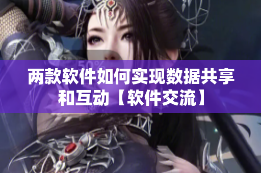 两款软件如何实现数据共享和互动【软件交流】