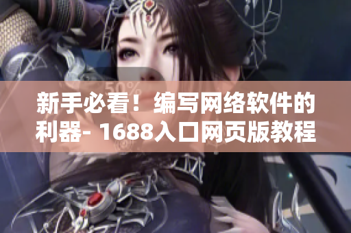 新手必看！编写网络软件的利器- 1688入口网页版教程分享