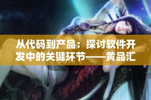 从代码到产品：探讨软件开发中的关键环节——黄品汇MBA智库