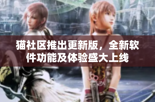 猫社区推出更新版，全新软件功能及体验盛大上线