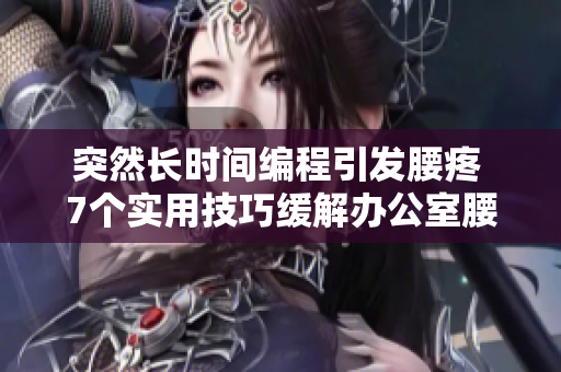 突然长时间编程引发腰疼 7个实用技巧缓解办公室腰部疼痛