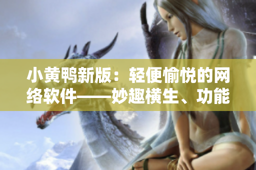 小黄鸭新版：轻便愉悦的网络软件——妙趣横生、功能升级
