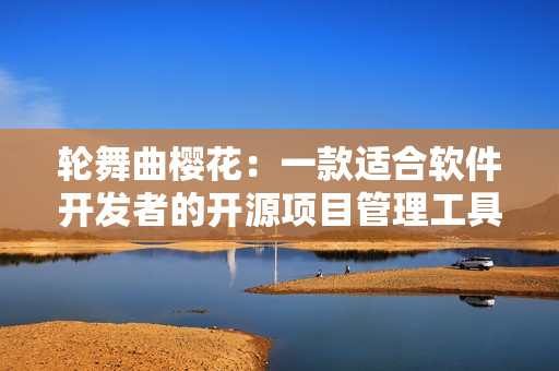轮舞曲樱花：一款适合软件开发者的开源项目管理工具