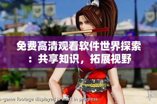 免费高清观看软件世界探索：共享知识，拓展视野