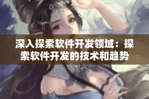 深入探索软件开发领域：探索软件开发的技术和趋势