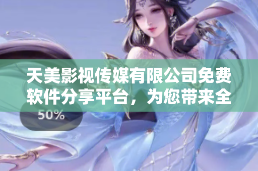 天美影视传媒有限公司免费软件分享平台，为您带来全新的软件体验