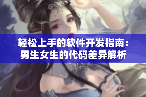 轻松上手的软件开发指南：男生女生的代码差异解析