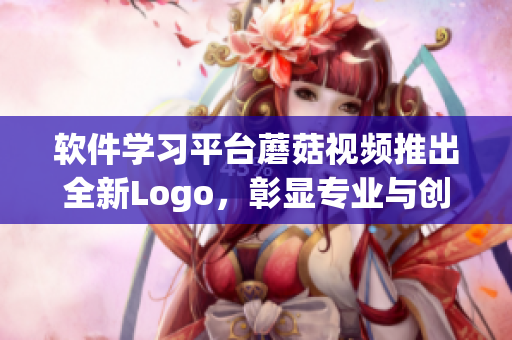 软件学习平台蘑菇视频推出全新Logo，彰显专业与创新！