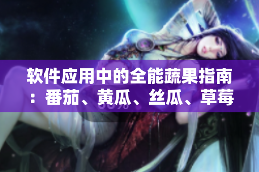 软件应用中的全能蔬果指南：番茄、黄瓜、丝瓜、草莓、秋葵应用全解析！