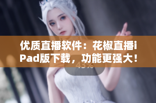 优质直播软件：花椒直播iPad版下载，功能更强大！