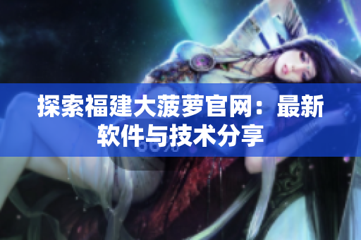 探索福建大菠萝官网：最新软件与技术分享