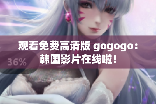 观看免费高清版 gogogo：韩国影片在线啦！