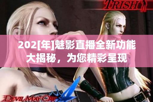 202[年]魅影直播全新功能大揭秘，为您精彩呈现
