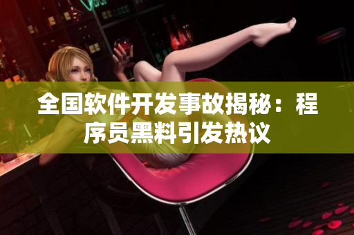 全国软件开发事故揭秘：程序员黑料引发热议