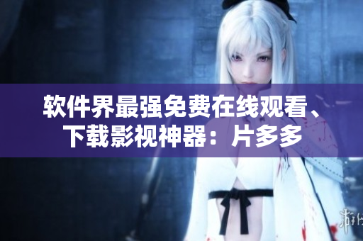 软件界最强免费在线观看、下载影视神器：片多多
